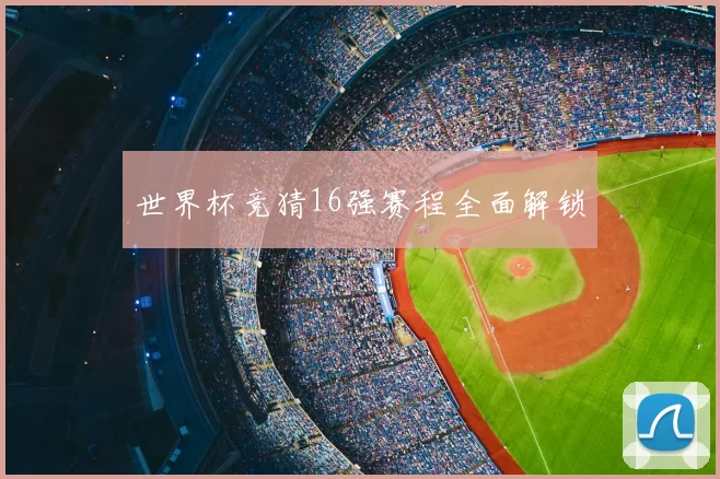 世界杯竞猜16强赛程全面解锁