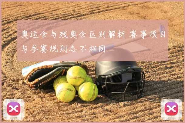 奥运会与残奥会区别解析 赛事项目与参赛规则各不相同