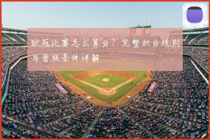 欧冠比赛怎么算分?完整积分规则与晋级条件详解