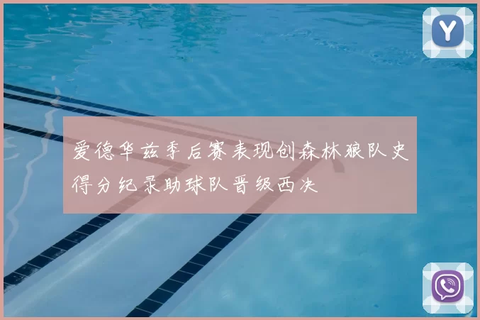 爱德华兹季后赛表现创森林狼队史得分纪录助球队晋级西决