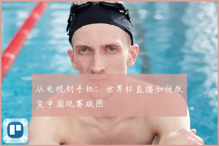 从电视到手机:世界杯直播如何改变中国观赛版图