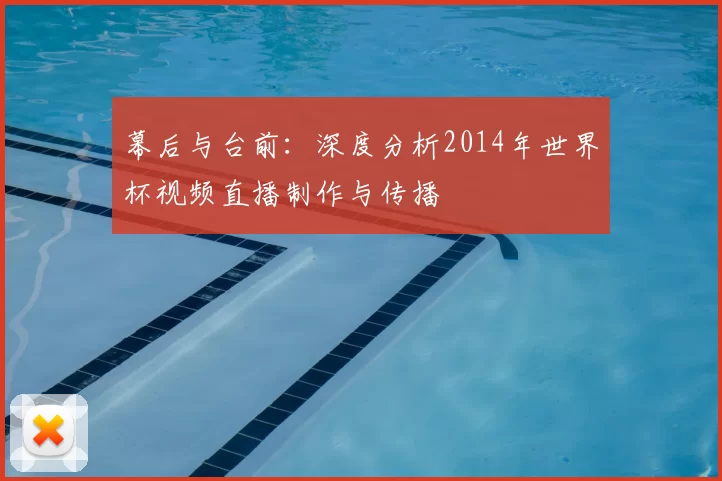 幕后与台前:深度分析2014年世界杯视频直播制作与传播