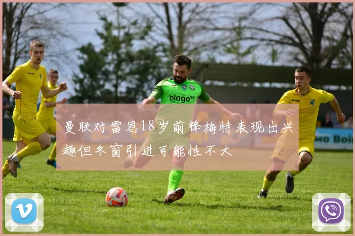 曼联对雷恩18岁前锋梅特表现出兴趣但冬窗引进可能性不大
