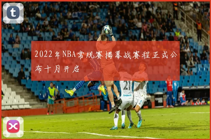 2022年NBA常规赛揭幕战赛程正式公布十月开启