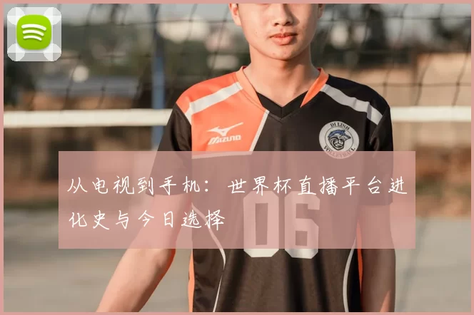从电视到手机:世界杯直播平台进化史与今日选择