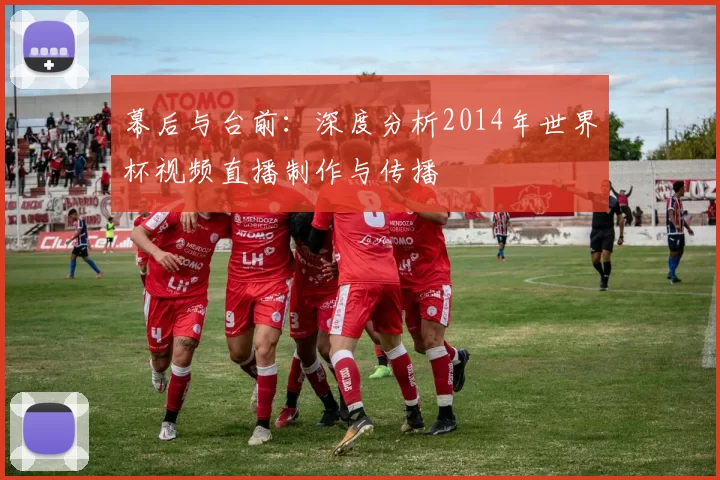 幕后与台前：深度分析2014年世界杯视频直播制作与传播