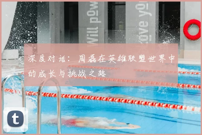 深度对话：周磊在英雄联盟世界中的成长与挑战之路