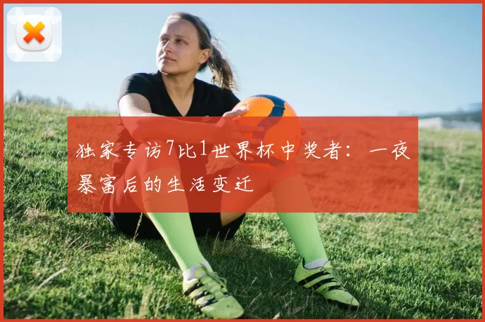 独家专访7比1世界杯中奖者：一夜暴富后的生活变迁