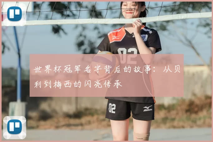 世界杯冠军名字背后的故事:从贝利到梅西的闪亮传承