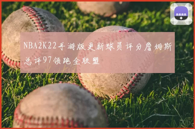 NBA2K22手游版更新球员评分詹姆斯总评97领跑全联盟