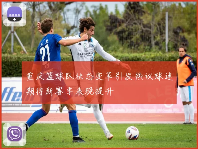 重庆篮球队状态变革引发热议球迷期待新赛季表现提升