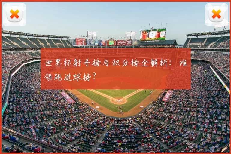 世界杯射手榜与积分榜全解析:谁领跑进球榜?
