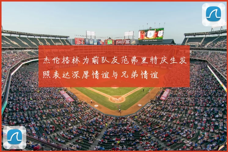 杰伦格林为前队友范弗里特庆生发照表达深厚情谊与兄弟情谊