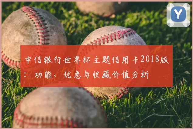 中信银行世界杯主题信用卡2018版:功能、优惠与收藏价值分析