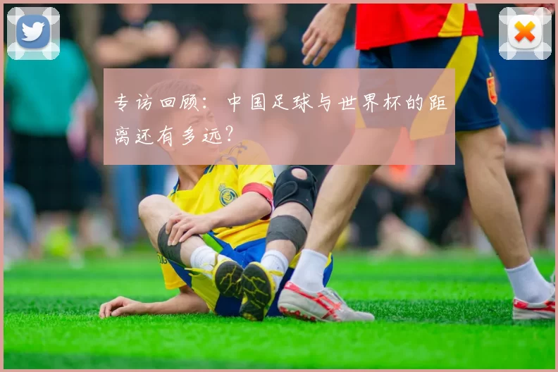 专访回顾:中国足球与世界杯的距离还有多远?