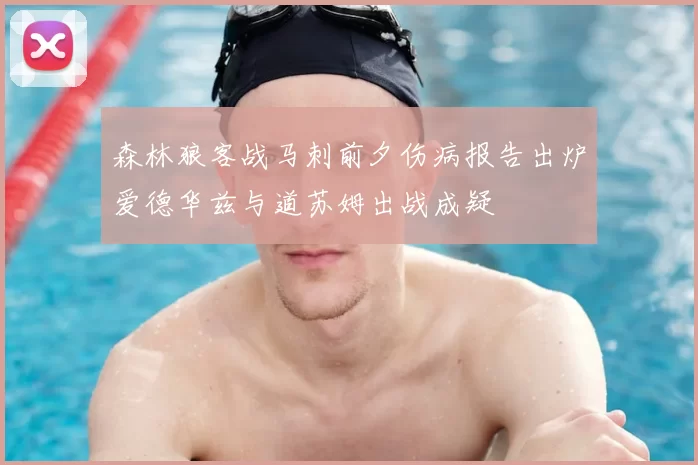 森林狼客战马刺前夕伤病报告出炉爱德华兹与道苏姆出战成疑