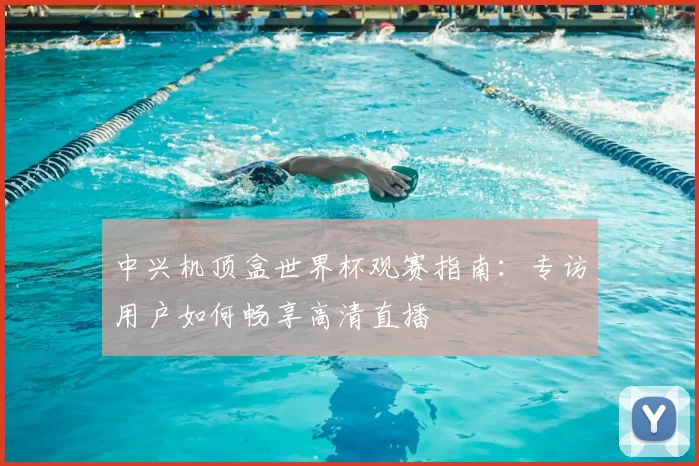 中兴机顶盒世界杯观赛指南：专访用户如何畅享高清直播