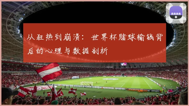 从狂热到崩溃：世界杯赌球输钱背后的心理与数据剖析