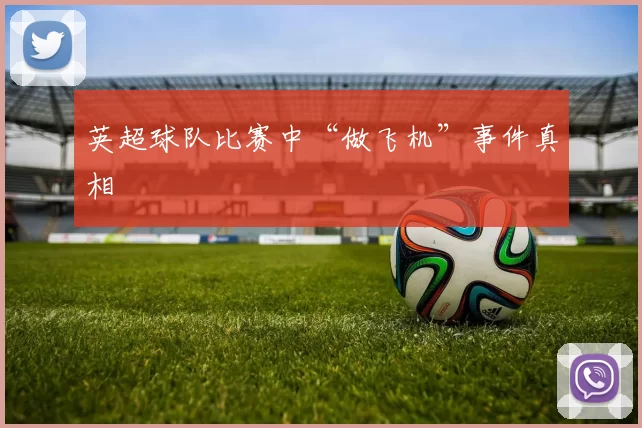 英超球队比赛中“做飞机”事件真相