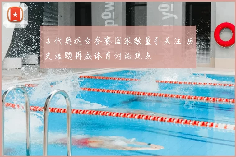 古代奥运会参赛国家数量引关注 历史话题再成体育讨论焦点