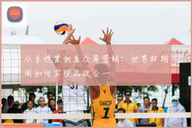 从乐视案例看众筹营销：世界杯期间如何实现品效合一