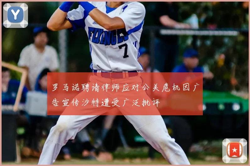 罗马诺聘请律师应对公关危机因广告宣传沙特遭受广泛批评