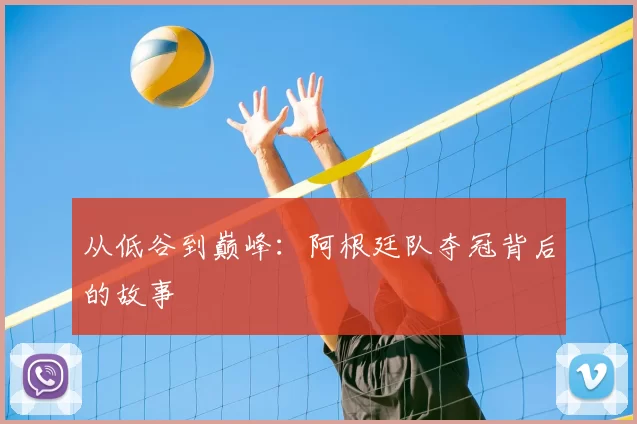 从低谷到巅峰:阿根廷队夺冠背后的故事