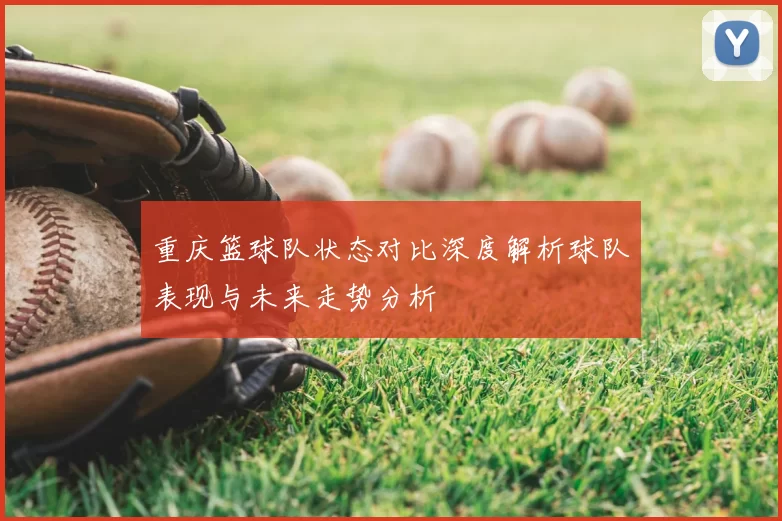 重庆篮球队状态对比深度解析球队表现与未来走势分析