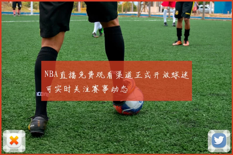 NBA直播免费观看渠道正式开放球迷可实时关注赛事动态