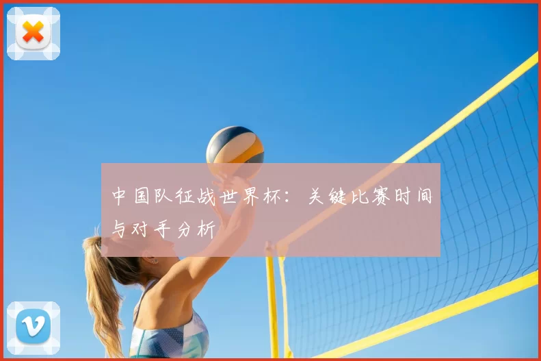 中国队征战世界杯：关键比赛时间与对手分析
