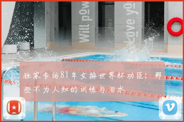 独家专访81年女排世界杯功臣:那些不为人知的训练与泪水