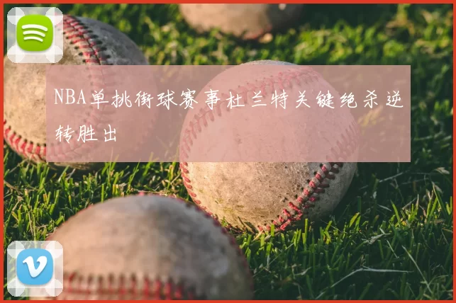 NBA单挑街球赛事杜兰特关键绝杀逆转胜出