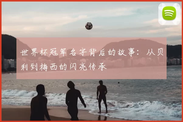 世界杯冠军名字背后的故事:从贝利到梅西的闪亮传承