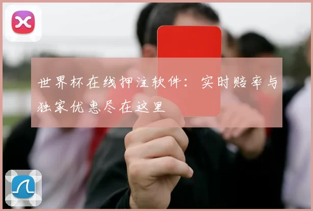 世界杯在线押注软件：实时赔率与独家优惠尽在这里