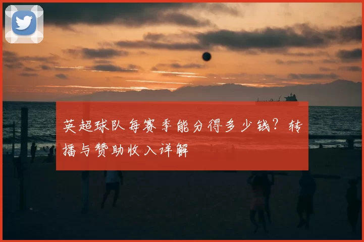 英超球队每赛季能分得多少钱?转播与赞助收入详解
