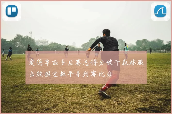 爱德华兹季后赛总得分破千森林狼击败掘金扳平系列赛比分