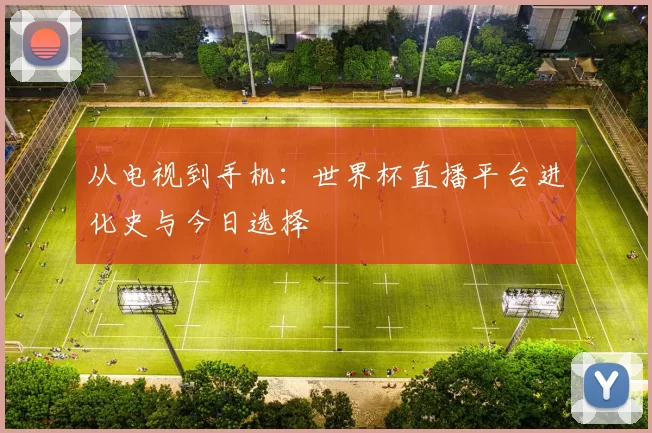 从电视到手机:世界杯直播平台进化史与今日选择