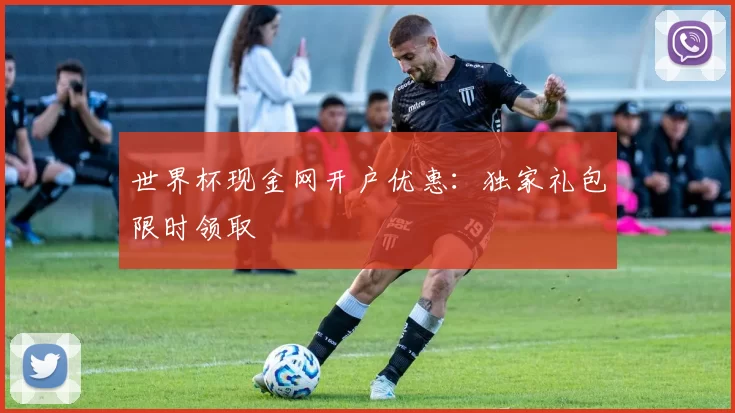 世界杯现金网开户优惠:独家礼包限时领取