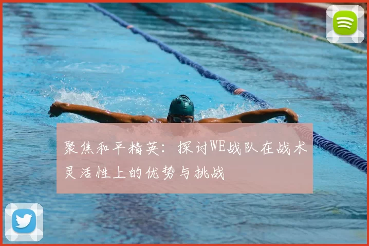聚焦和平精英:探讨WE战队在战术灵活性上的优势与挑战