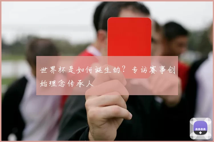 世界杯是如何诞生的?专访赛事创始理念传承人