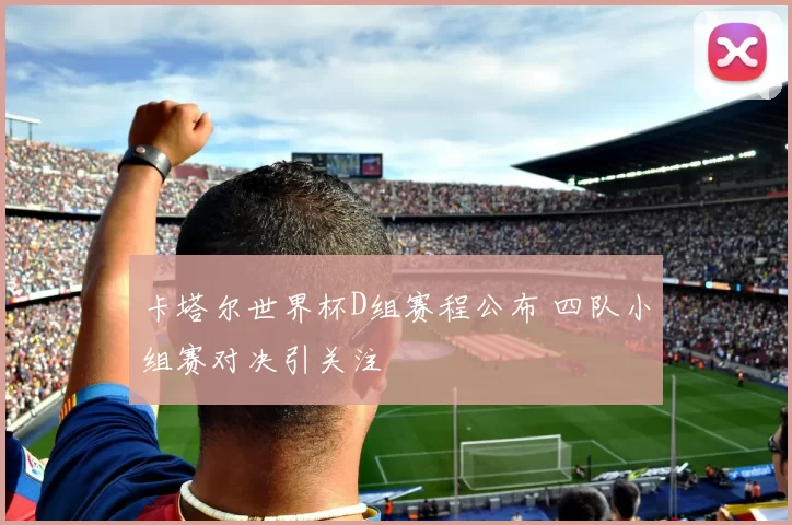 卡塔尔世界杯D组赛程公布 四队小组赛对决引关注