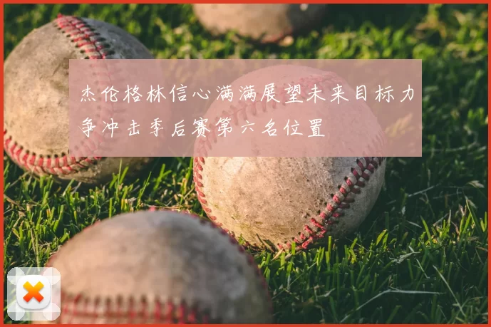 杰伦格林信心满满展望未来目标力争冲击季后赛第六名位置
