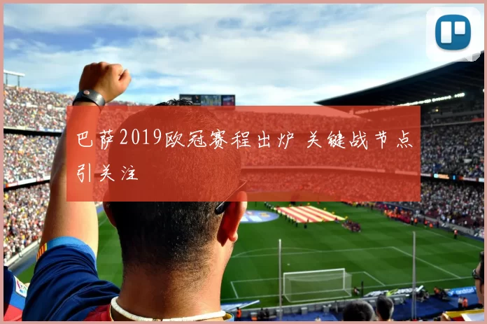 巴萨2019欧冠赛程出炉 关键战节点引关注