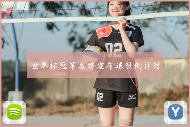 世界杯冠军名将宣布退役倒计时