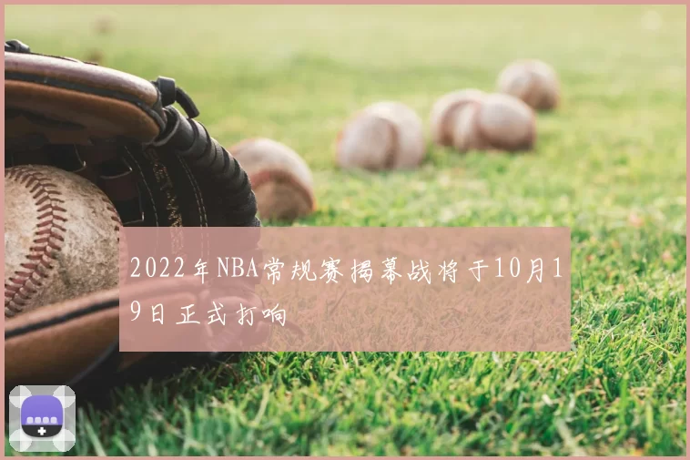 2022年NBA常规赛揭幕战将于10月19日正式打响