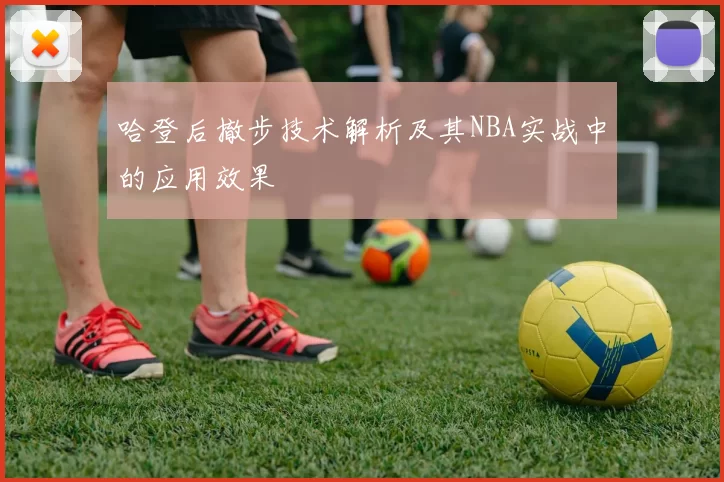 哈登后撤步技术解析及其NBA实战中的应用效果
