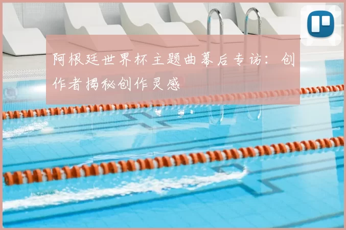阿根廷世界杯主题曲幕后专访：创作者揭秘创作灵感