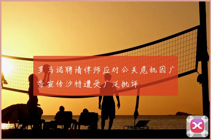罗马诺聘请律师应对公关危机因广告宣传沙特遭受广泛批评