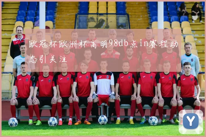 欧冠杯欧洲杯高明98db点in赛程动态引关注