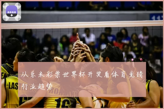 从乐米彩票世界杯开奖看体育竞猜行业趋势